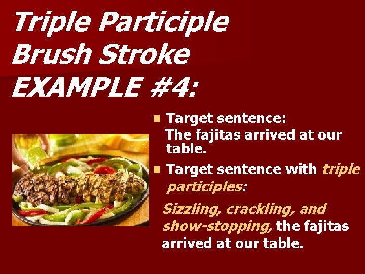 Triple Participle Brush Stroke EXAMPLE #4: Target sentence: The fajitas arrived at our table.