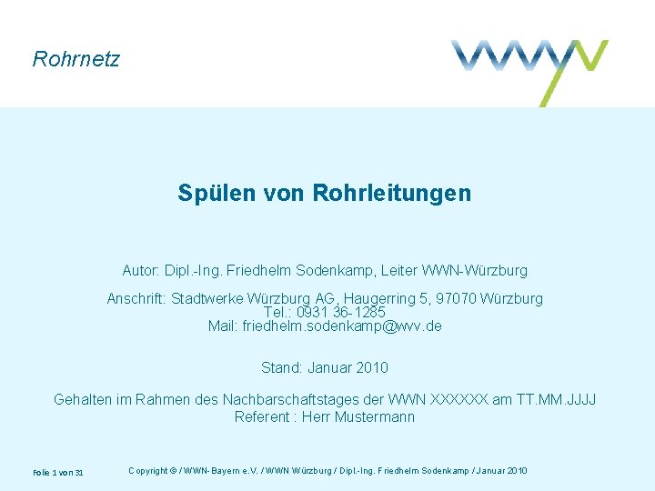 Rohrnetz Spülen von Rohrleitungen Autor: Dipl. -Ing. Friedhelm Sodenkamp, Leiter WWN-Würzburg Anschrift: Stadtwerke Würzburg