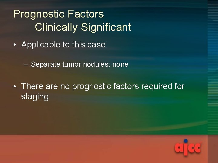 Prognostic Factors Clinically Significant • Applicable to this case – Separate tumor nodules: none