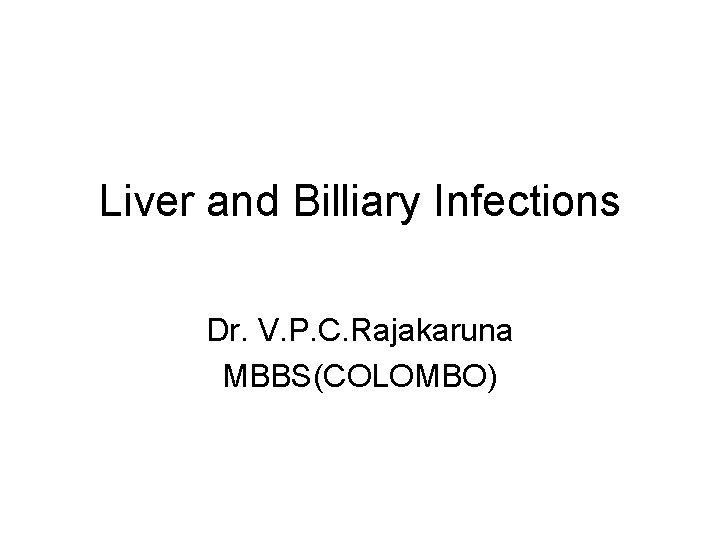 Liver and Billiary Infections Dr. V. P. C. Rajakaruna MBBS(COLOMBO) 