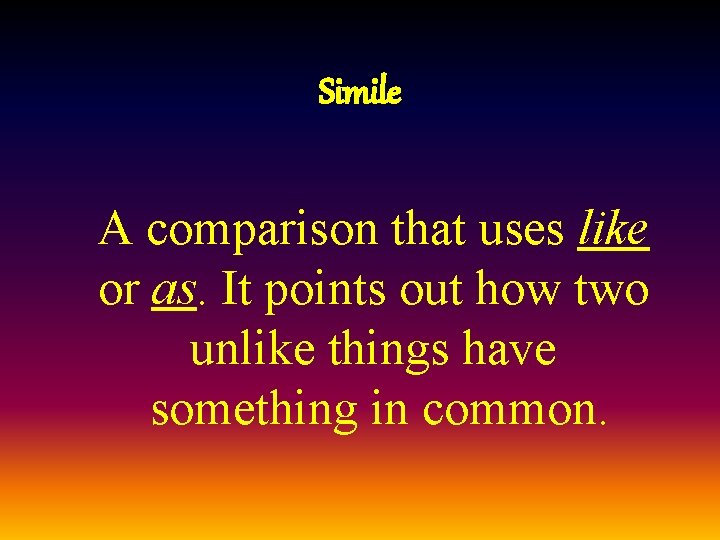 Simile A comparison that uses like or as. It points out how two unlike