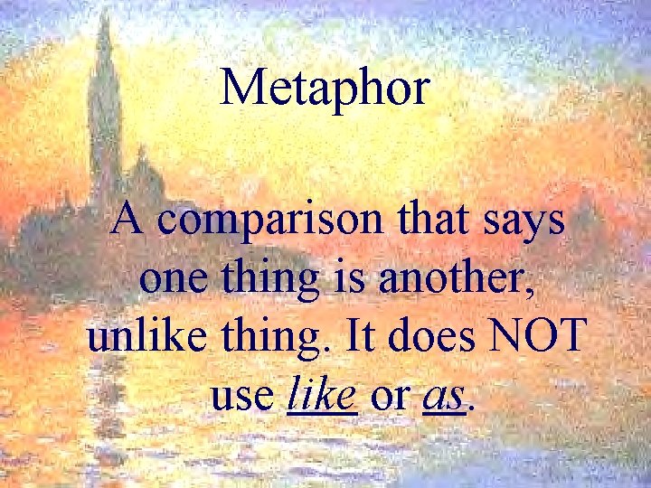 Metaphor A comparison that says one thing is another, unlike thing. It does NOT
