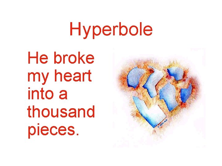 Hyperbole He broke my heart into a thousand pieces. 