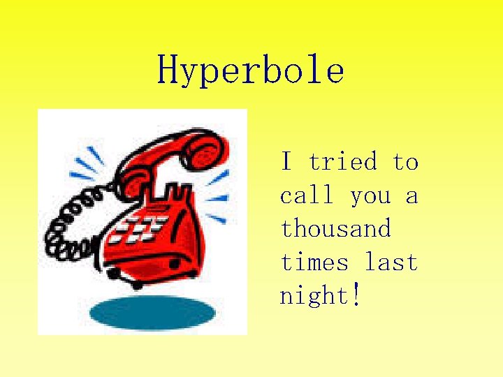 Hyperbole I tried to call you a thousand times last night! 