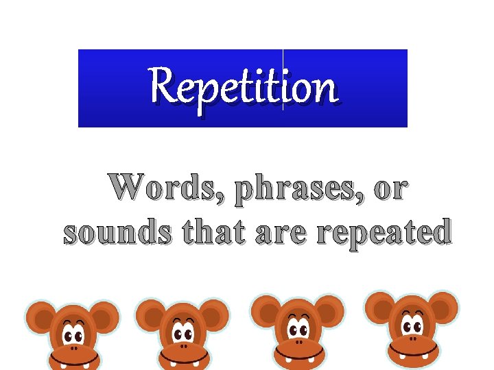 Repetition Words, phrases, or sounds that are repeated 