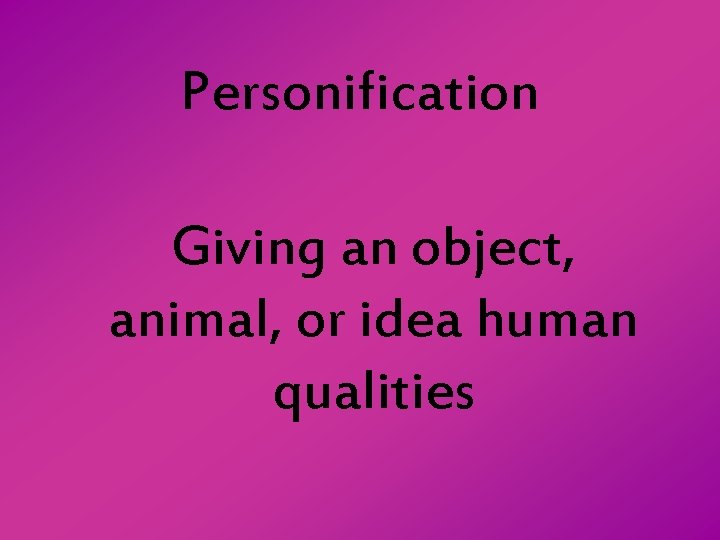 Personification Giving an object, animal, or idea human qualities 