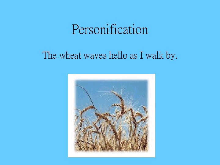 Personification The wheat waves hello as I walk by. 