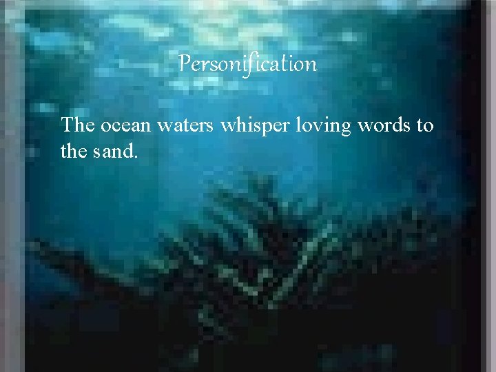 Personification The ocean waters whisper loving words to the sand. 