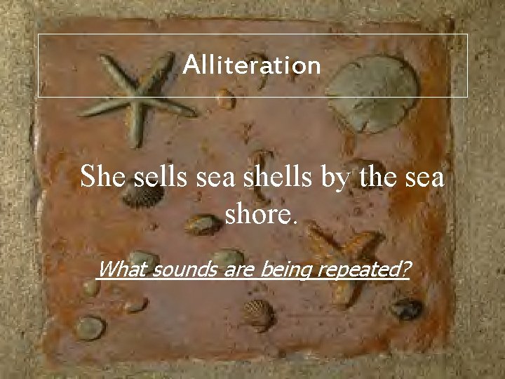 Alliteration She sells sea shells by the sea shore. What sounds are being repeated?