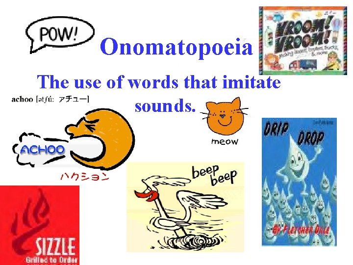 Onomatopoeia The use of words that imitate sounds. 