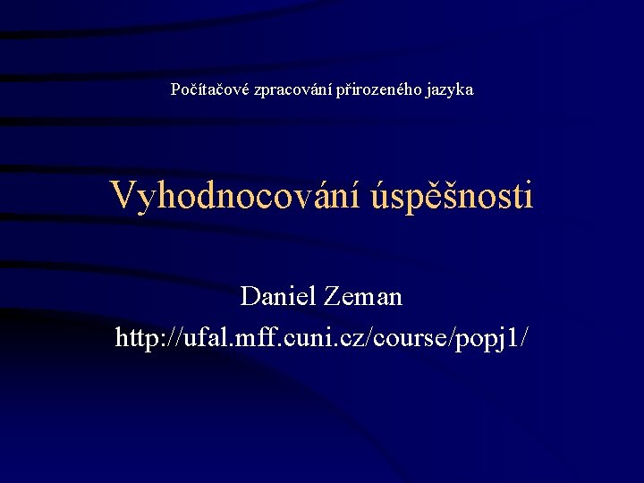 Počítačové zpracování přirozeného jazyka Vyhodnocování úspěšnosti Daniel Zeman http: //ufal. mff. cuni. cz/course/popj 1/