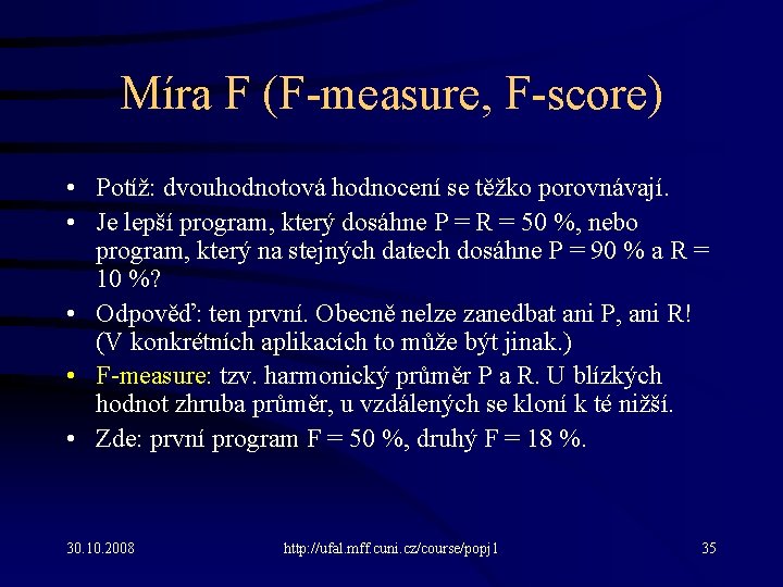 Míra F (F-measure, F-score) • Potíž: dvouhodnotová hodnocení se těžko porovnávají. • Je lepší