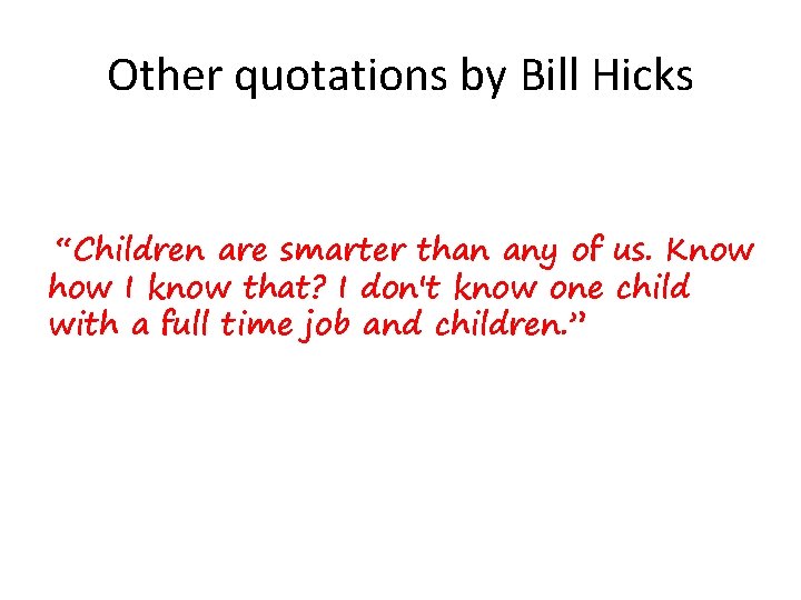 Other quotations by Bill Hicks “Children are smarter than any of us. Know how