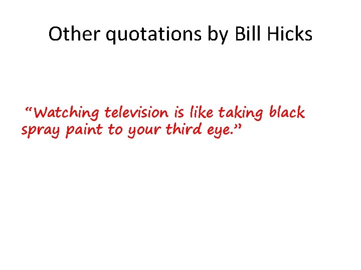 Other quotations by Bill Hicks “Watching television is like taking black spray paint to