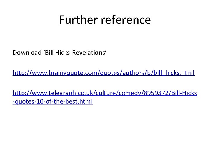 Further reference Download ‘Bill Hicks-Revelations’ http: //www. brainyquote. com/quotes/authors/b/bill_hicks. html http: //www. telegraph. co.