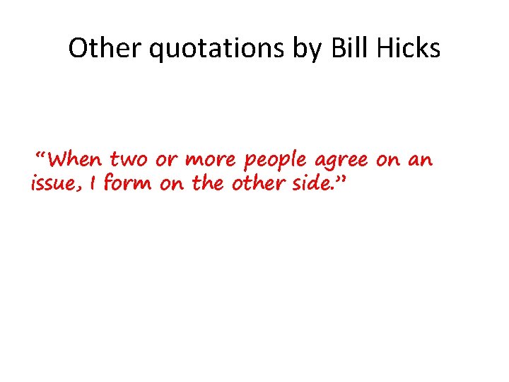 Other quotations by Bill Hicks “When two or more people agree on an issue,