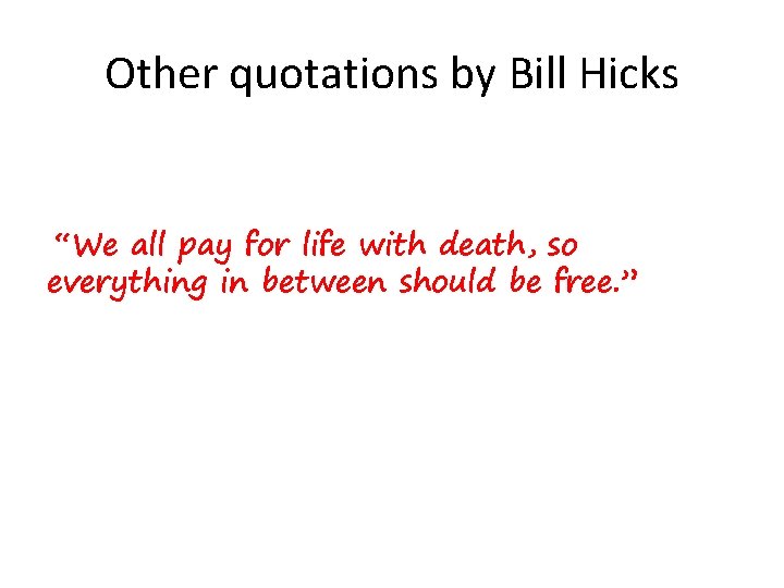 Other quotations by Bill Hicks “We all pay for life with death, so everything