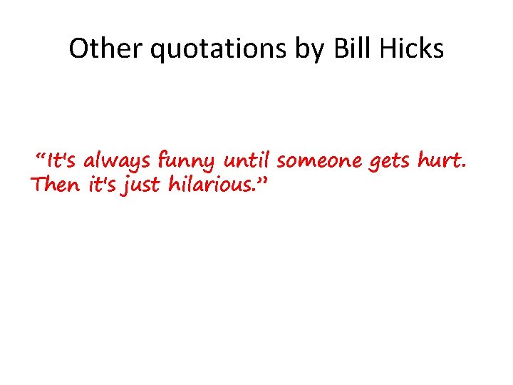 Other quotations by Bill Hicks “It's always funny until someone gets hurt. Then it's