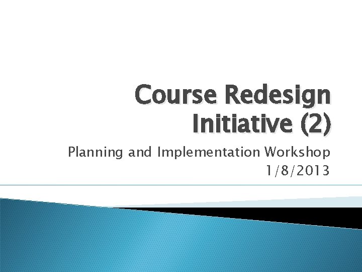 Course Redesign Initiative (2) Planning and Implementation Workshop 1/8/2013 