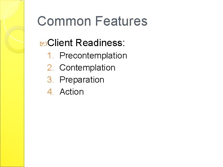 Common Features Client 1. 2. 3. 4. Readiness: Precontemplation Contemplation Preparation Action 