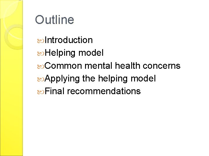 Outline Introduction Helping model Common mental health concerns Applying the helping model Final recommendations