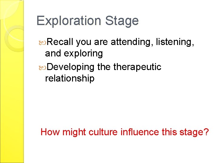 Exploration Stage Recall you are attending, listening, and exploring Developing therapeutic relationship How might