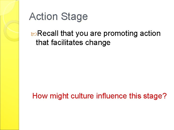 Action Stage Recall that you are promoting action that facilitates change How might culture