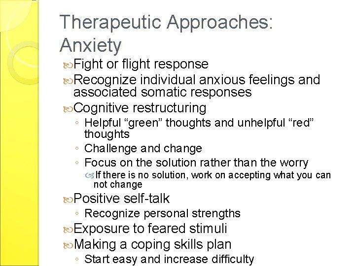 Therapeutic Approaches: Anxiety Fight or flight response Recognize individual anxious feelings and associated somatic