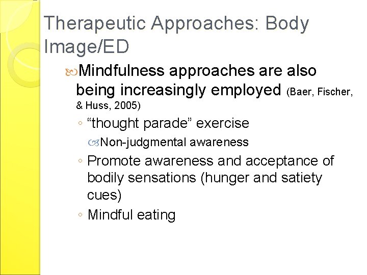 Therapeutic Approaches: Body Image/ED Mindfulness approaches are also being increasingly employed (Baer, Fischer, &