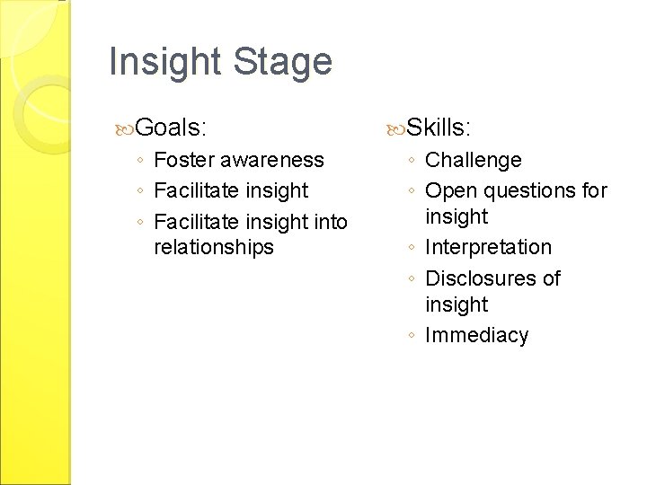 Insight Stage Goals: ◦ Foster awareness ◦ Facilitate insight into relationships Skills: ◦ Challenge