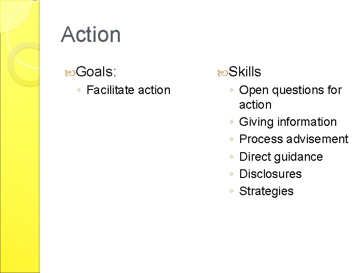 Action Goals: ◦ Facilitate action Skills ◦ Open questions for action ◦ Giving information