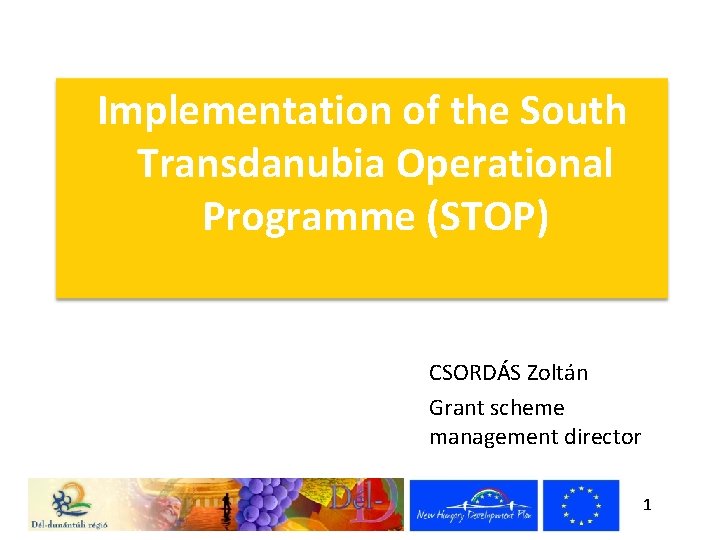 Implementation of the South Transdanubia Operational Programme (STOP) CSORDÁS Zoltán Grant scheme management director