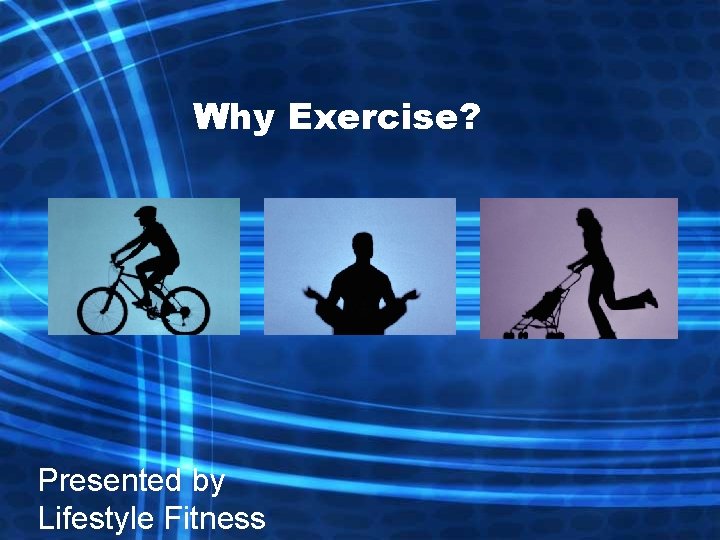 Why Exercise? Presented by Lifestyle Fitness 