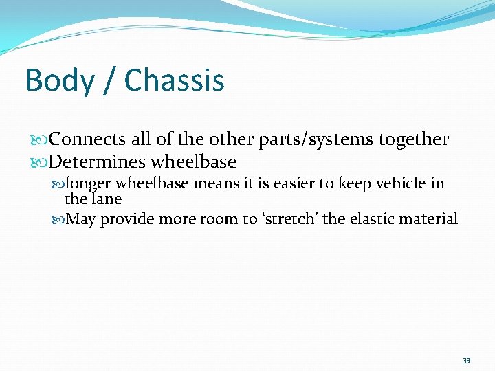 Body / Chassis Connects all of the other parts/systems together Determines wheelbase longer wheelbase
