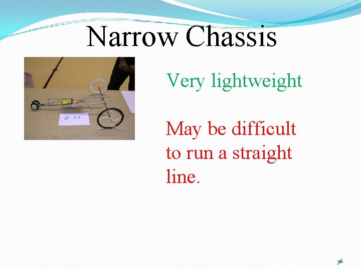 Narrow Chassis Very lightweight May be difficult to run a straight line. 36 