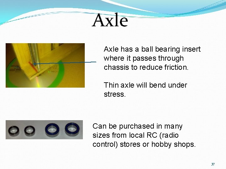 Axle has a ball bearing insert where it passes through chassis to reduce friction.