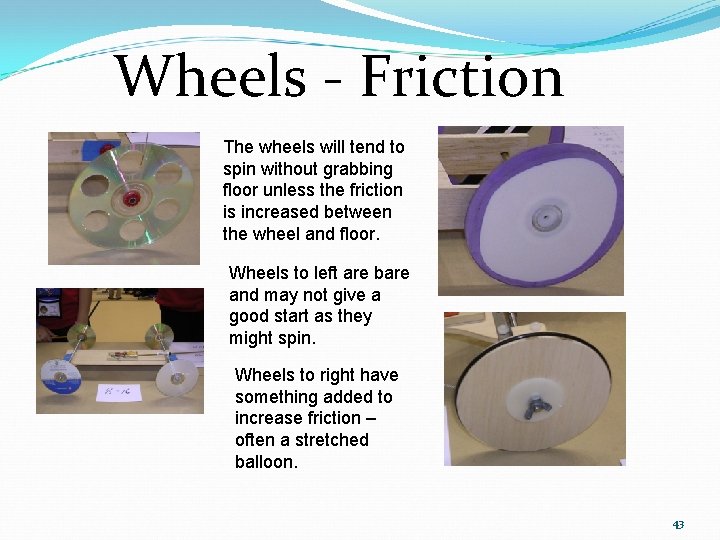 Wheels - Friction The wheels will tend to spin without grabbing floor unless the