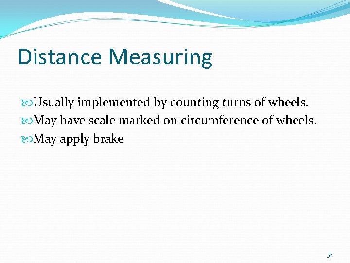 Distance Measuring Usually implemented by counting turns of wheels. May have scale marked on