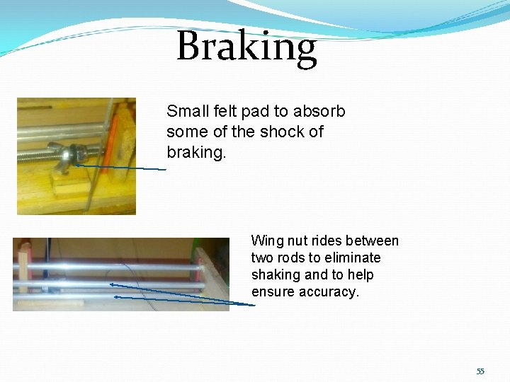 Braking Small felt pad to absorb some of the shock of braking. Wing nut