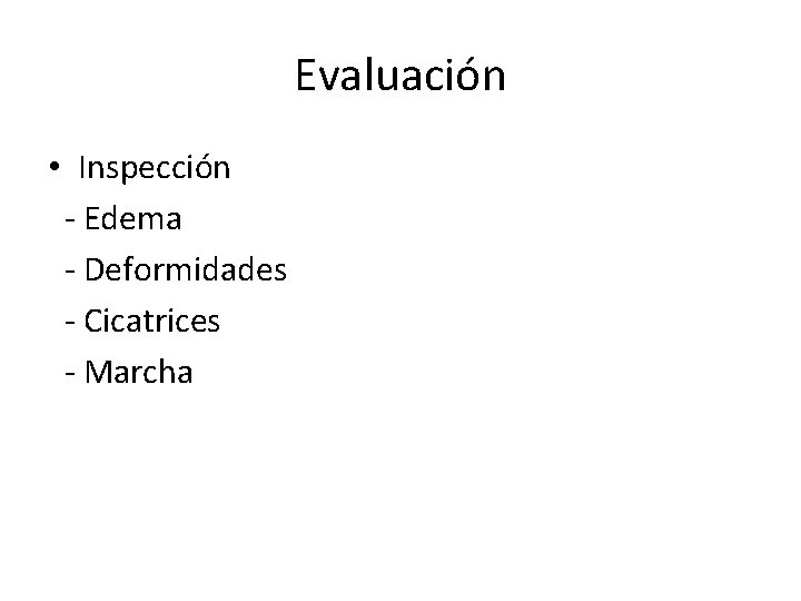 Evaluación • Inspección - Edema - Deformidades - Cicatrices - Marcha 