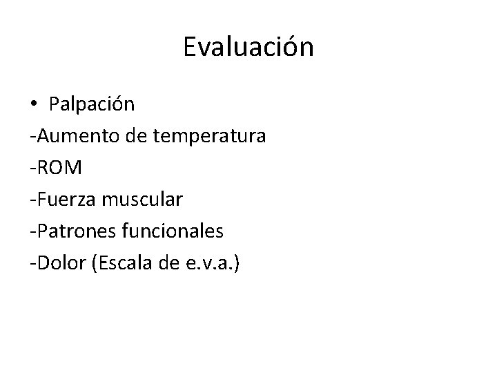 Evaluación • Palpación -Aumento de temperatura -ROM -Fuerza muscular -Patrones funcionales -Dolor (Escala de