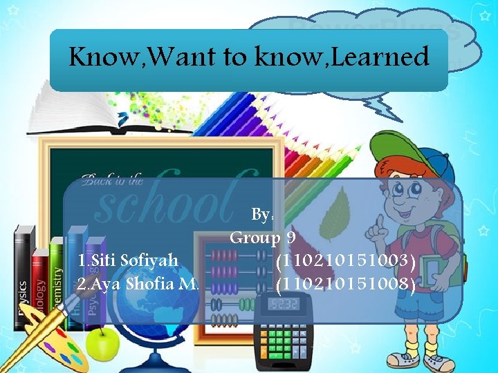 Know, Want to know, Learned 1. Siti Sofiyah 2. Aya Shofia M. By: Group