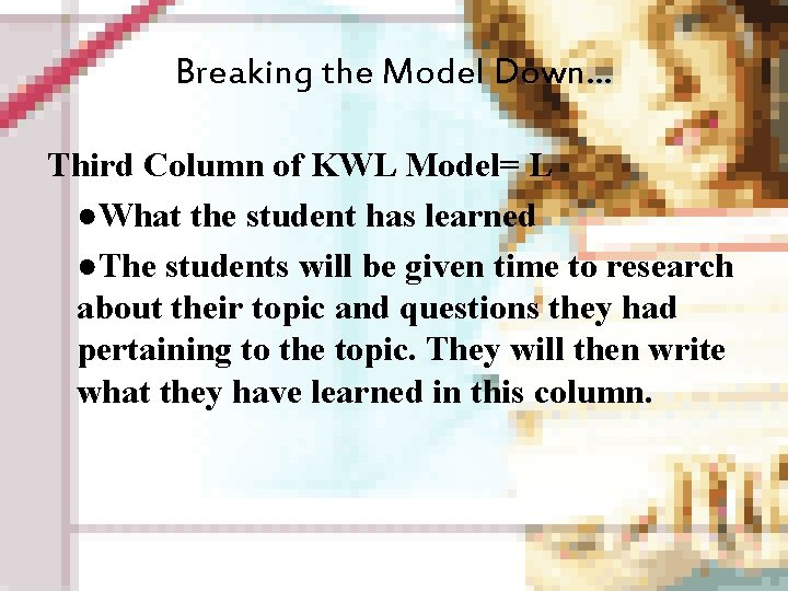 Breaking the Model Down… Third Column of KWL Model= L ●What the student has