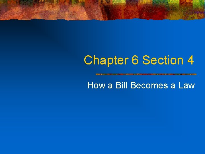 Chapter 6 Section 4 How a Bill Becomes a Law 