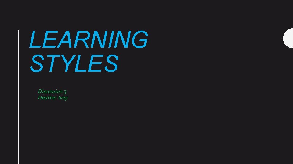 LEARNING STYLES Discussion 3 Heather Ivey 