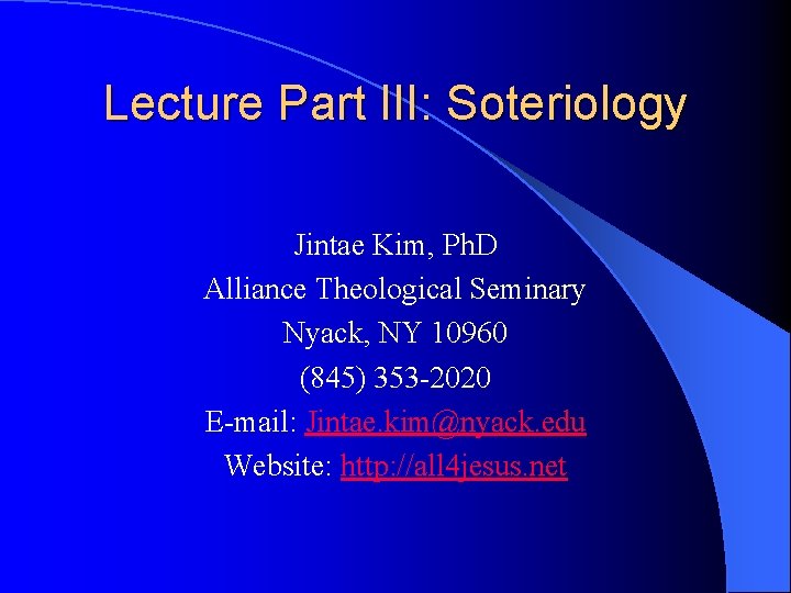 Lecture Part III: Soteriology Jintae Kim, Ph. D Alliance Theological Seminary Nyack, NY 10960