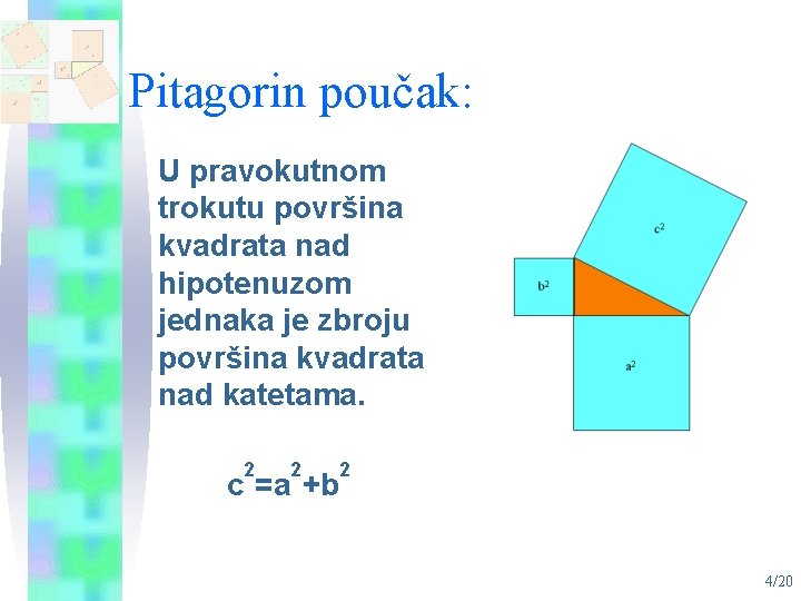 Pitagorin poučak: U pravokutnom trokutu površina kvadrata nad hipotenuzom jednaka je zbroju površina kvadrata