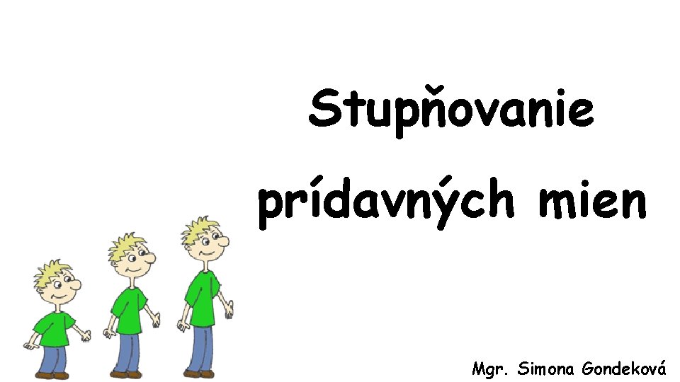 Stupňovanie prídavných mien Mgr. Simona Gondeková 