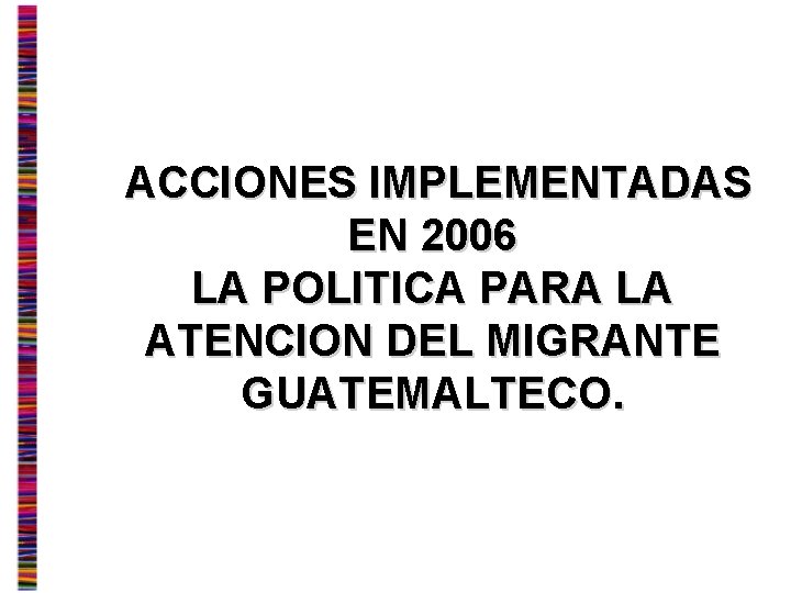 ACCIONES IMPLEMENTADAS EN 2006 LA POLITICA PARA LA ATENCION DEL MIGRANTE GUATEMALTECO. 