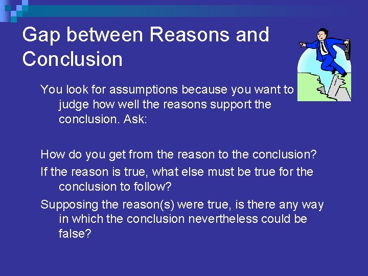 Gap between Reasons and Conclusion You look for assumptions because you want to judge